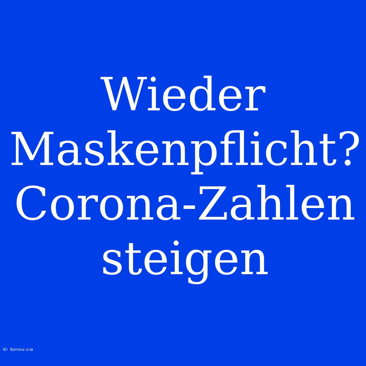 Wieder Maskenpflicht? Corona-Zahlen Steigen