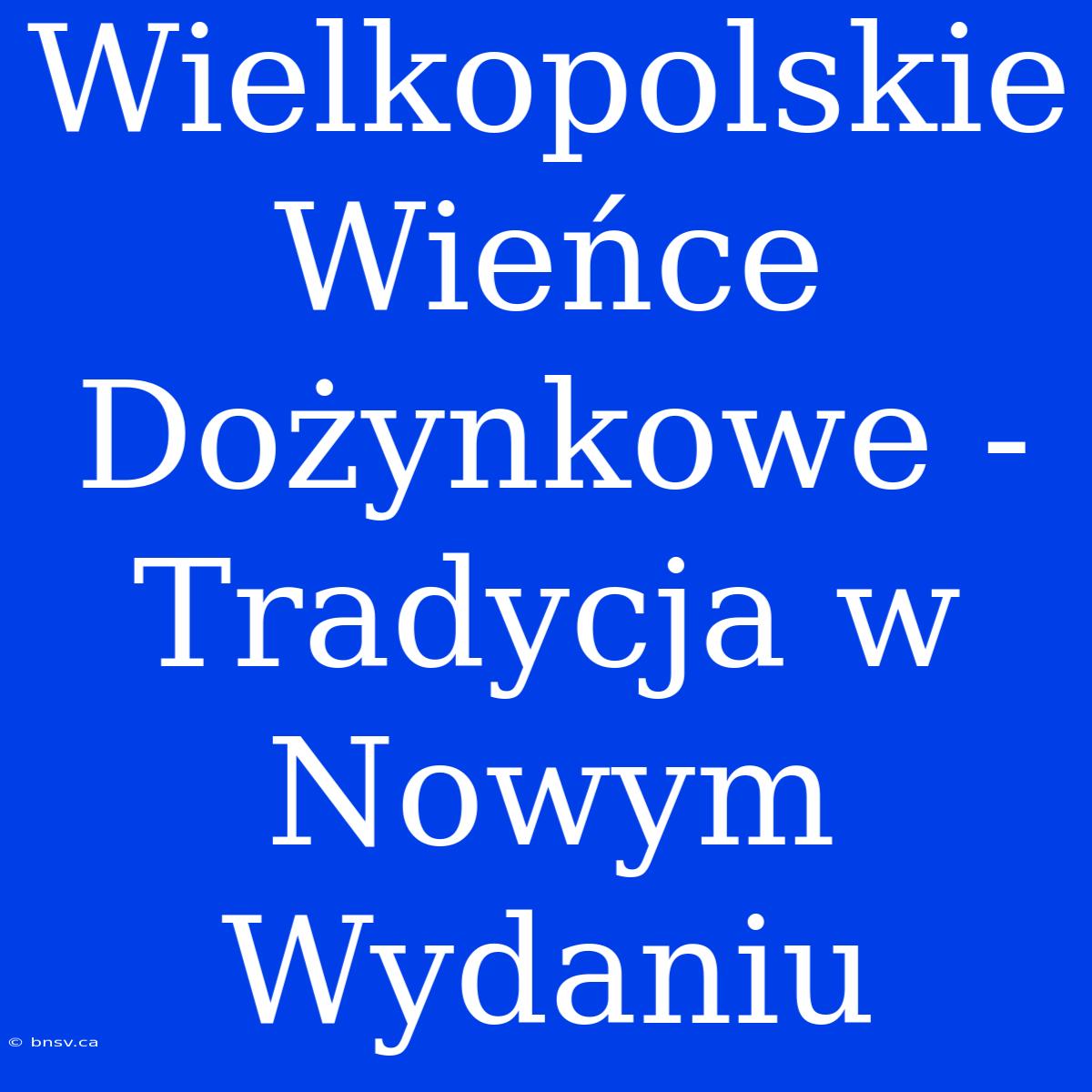 Wielkopolskie Wieńce Dożynkowe - Tradycja W Nowym Wydaniu