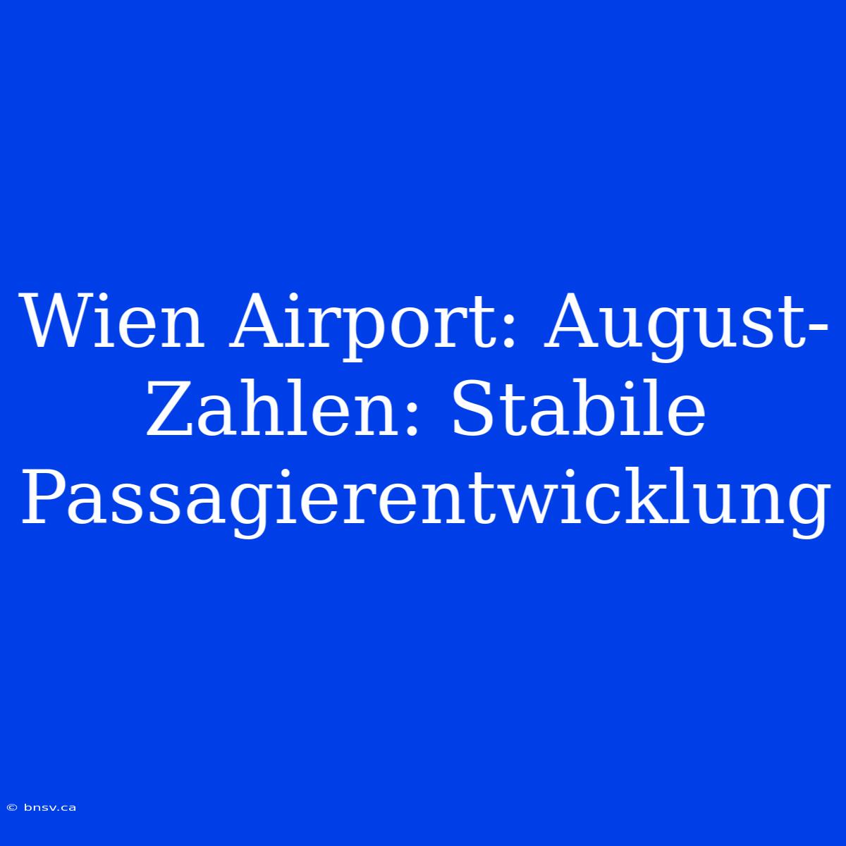 Wien Airport: August-Zahlen: Stabile Passagierentwicklung