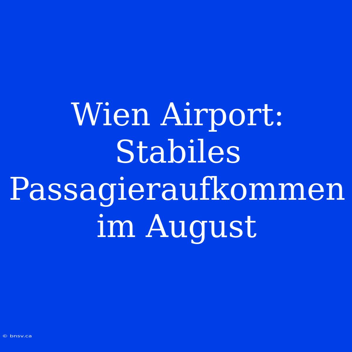 Wien Airport: Stabiles Passagieraufkommen Im August