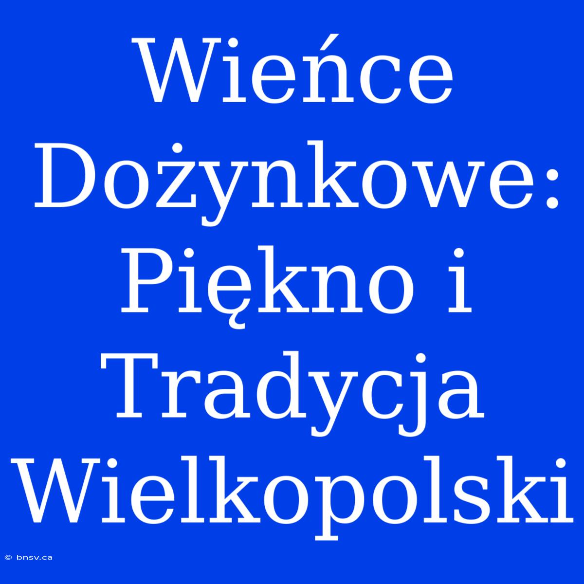 Wieńce Dożynkowe: Piękno I Tradycja Wielkopolski