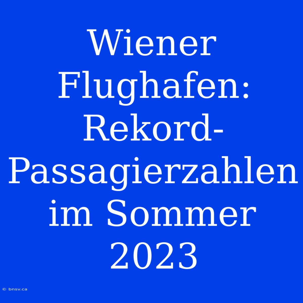 Wiener Flughafen: Rekord-Passagierzahlen Im Sommer 2023