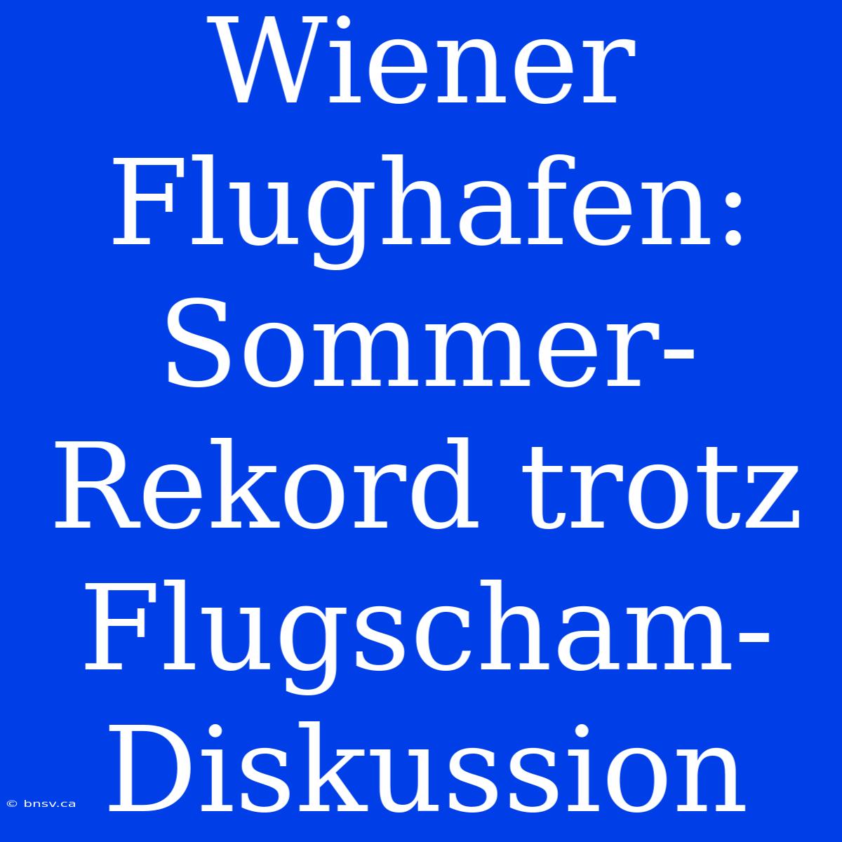 Wiener Flughafen: Sommer-Rekord Trotz Flugscham-Diskussion