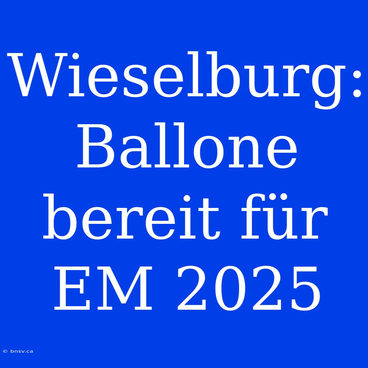 Wieselburg: Ballone Bereit Für EM 2025