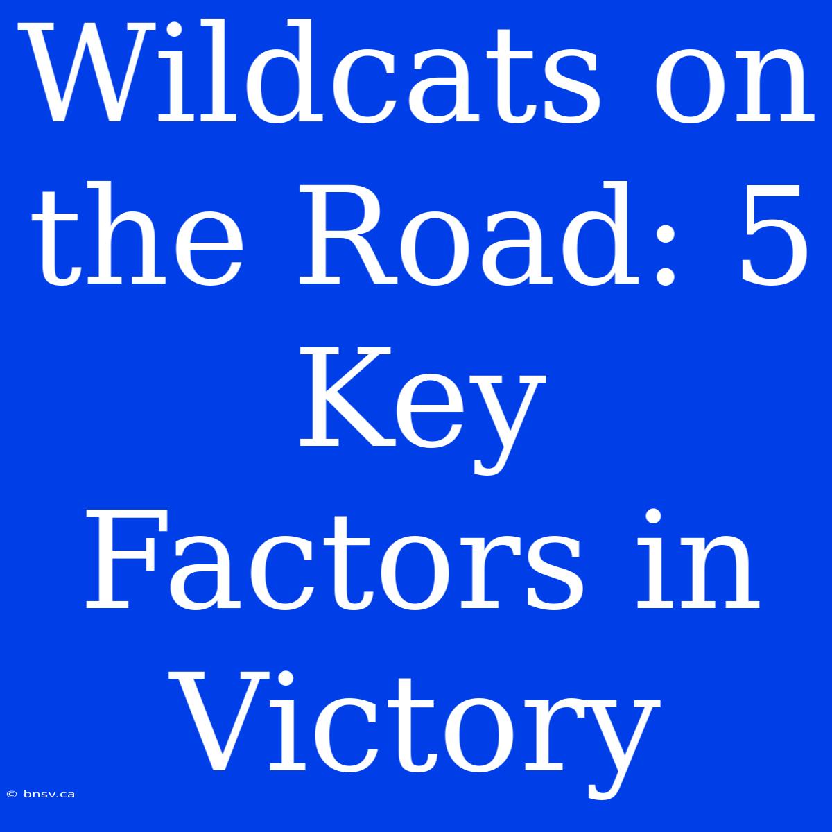 Wildcats On The Road: 5 Key Factors In Victory