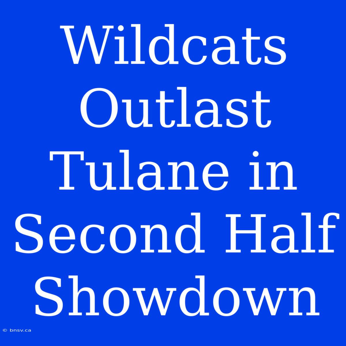 Wildcats Outlast Tulane In Second Half Showdown