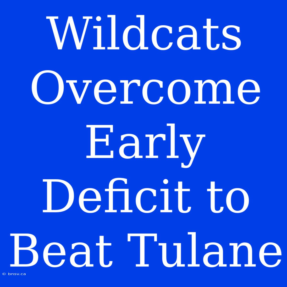 Wildcats Overcome Early Deficit To Beat Tulane