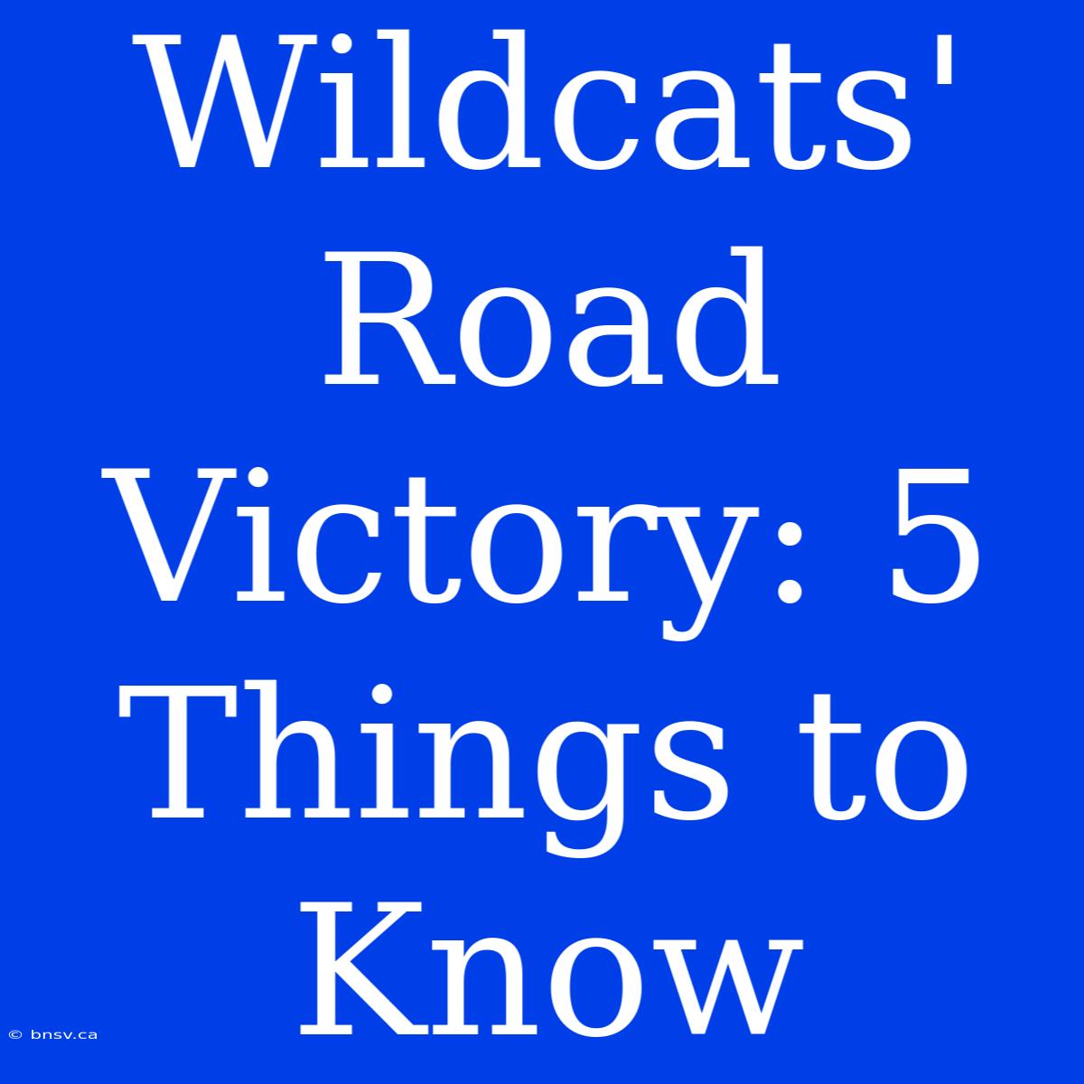 Wildcats' Road Victory: 5 Things To Know