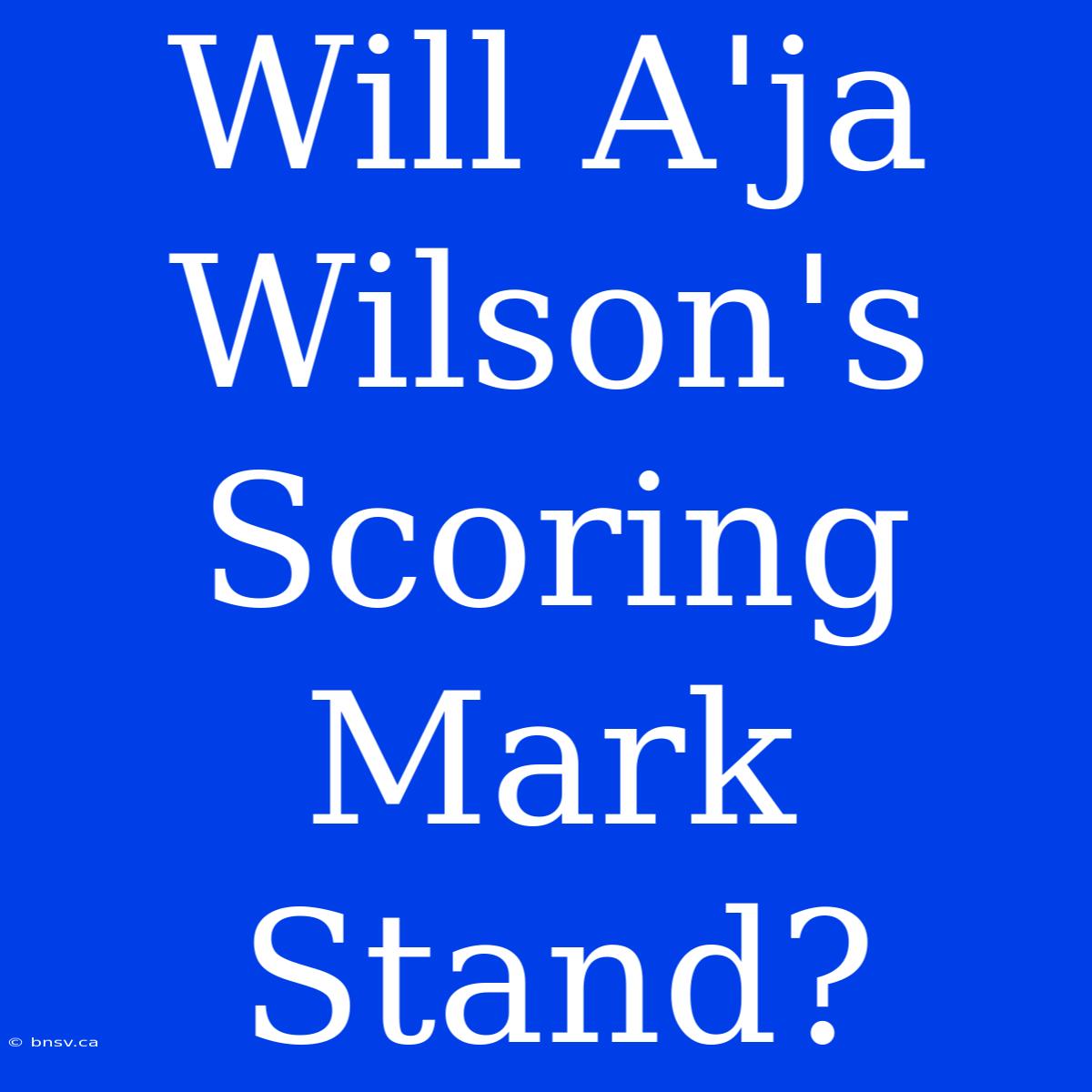 Will A'ja Wilson's Scoring Mark Stand?