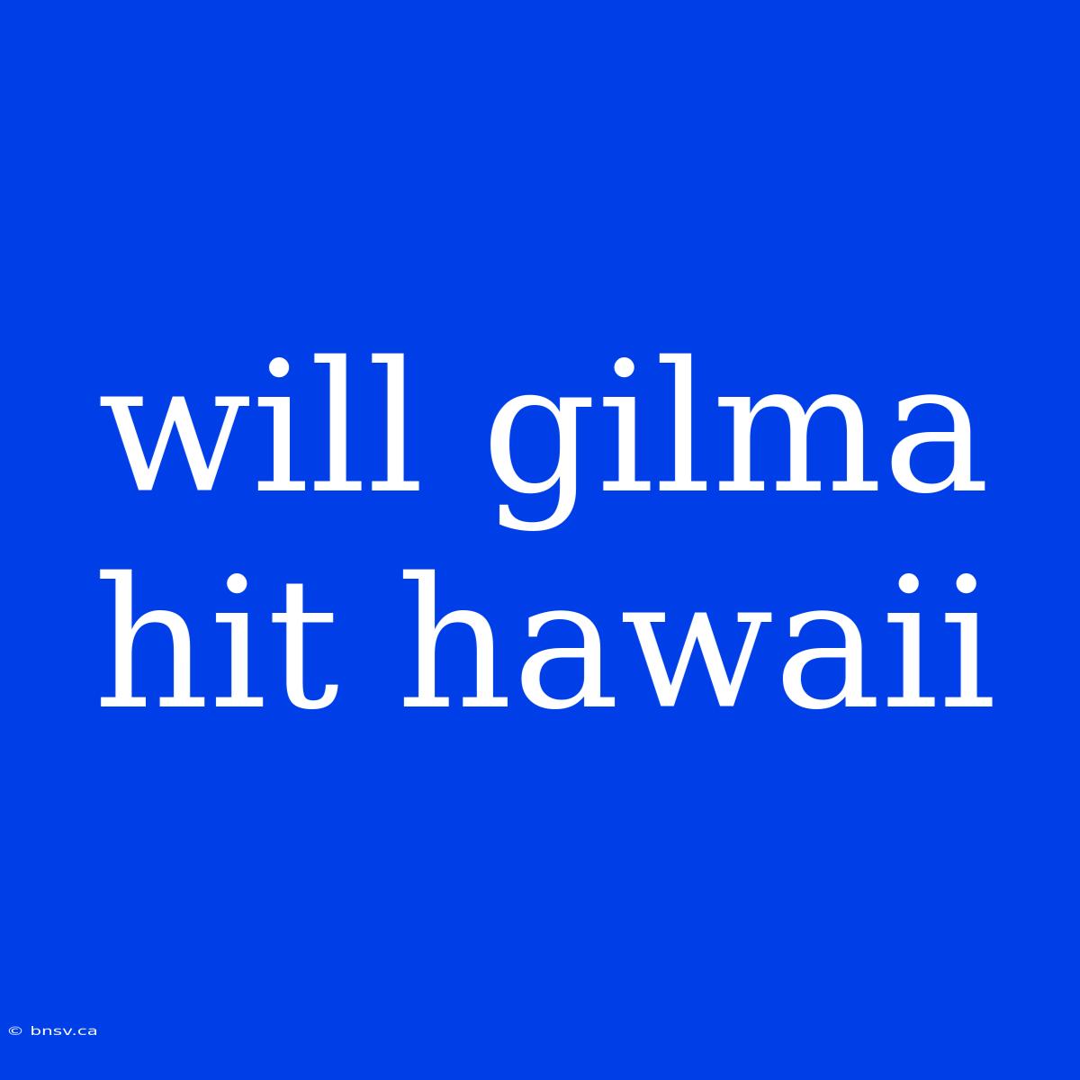 Will Gilma Hit Hawaii