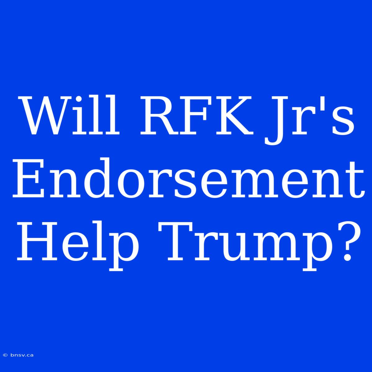 Will RFK Jr's Endorsement Help Trump?