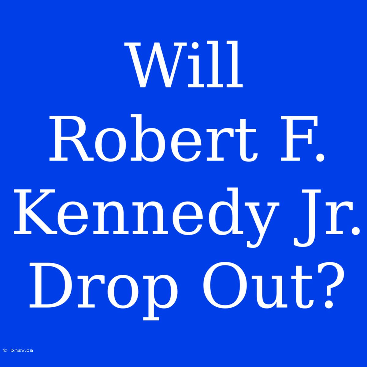 Will Robert F. Kennedy Jr. Drop Out?