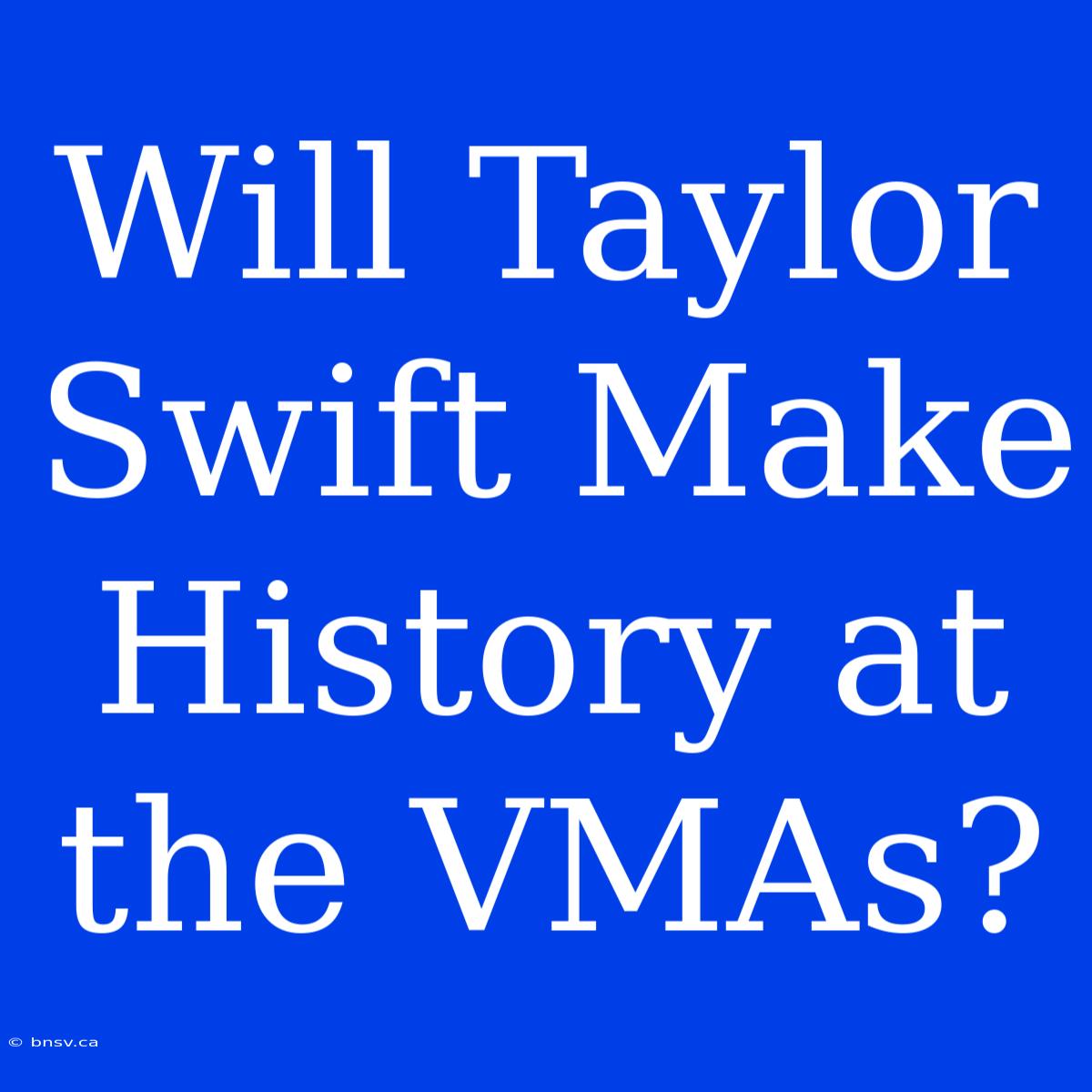 Will Taylor Swift Make History At The VMAs?