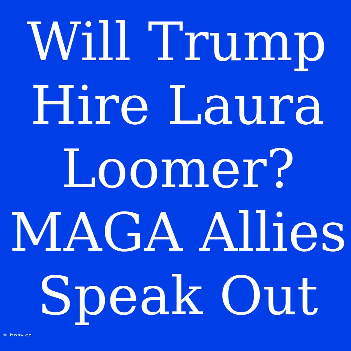 Will Trump Hire Laura Loomer? MAGA Allies Speak Out