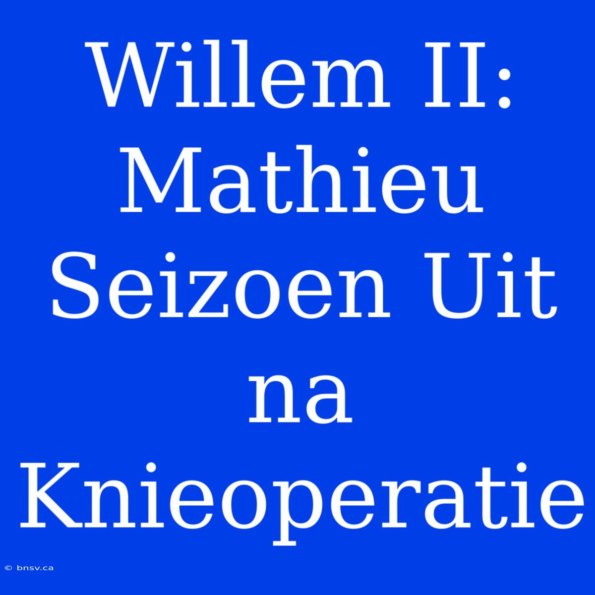 Willem II: Mathieu Seizoen Uit Na Knieoperatie