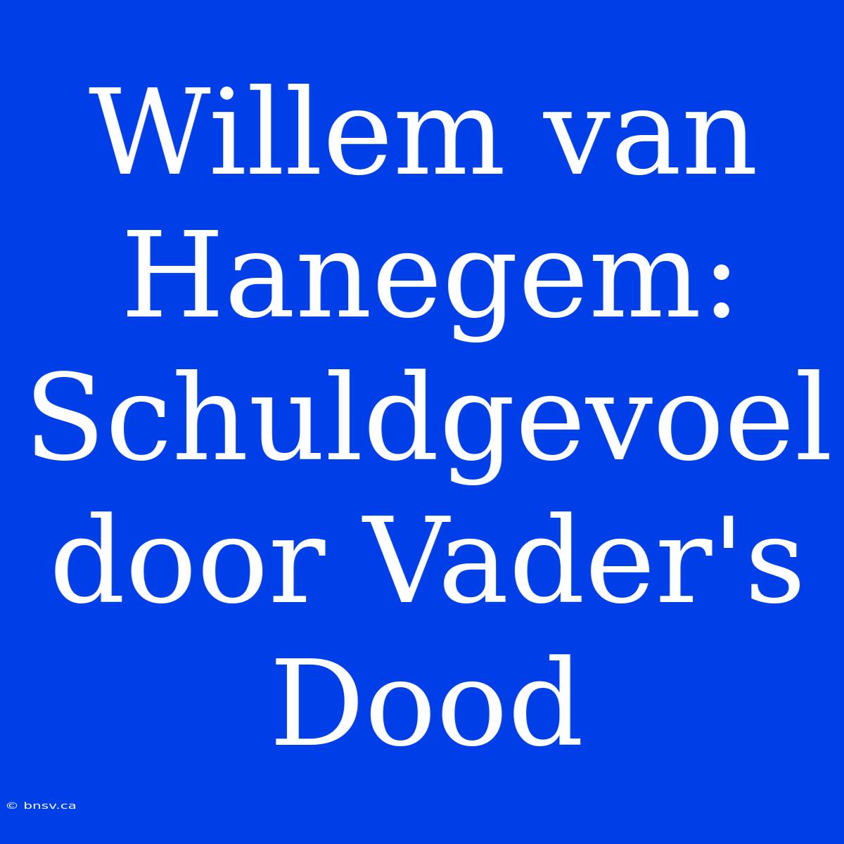 Willem Van Hanegem: Schuldgevoel Door Vader's Dood