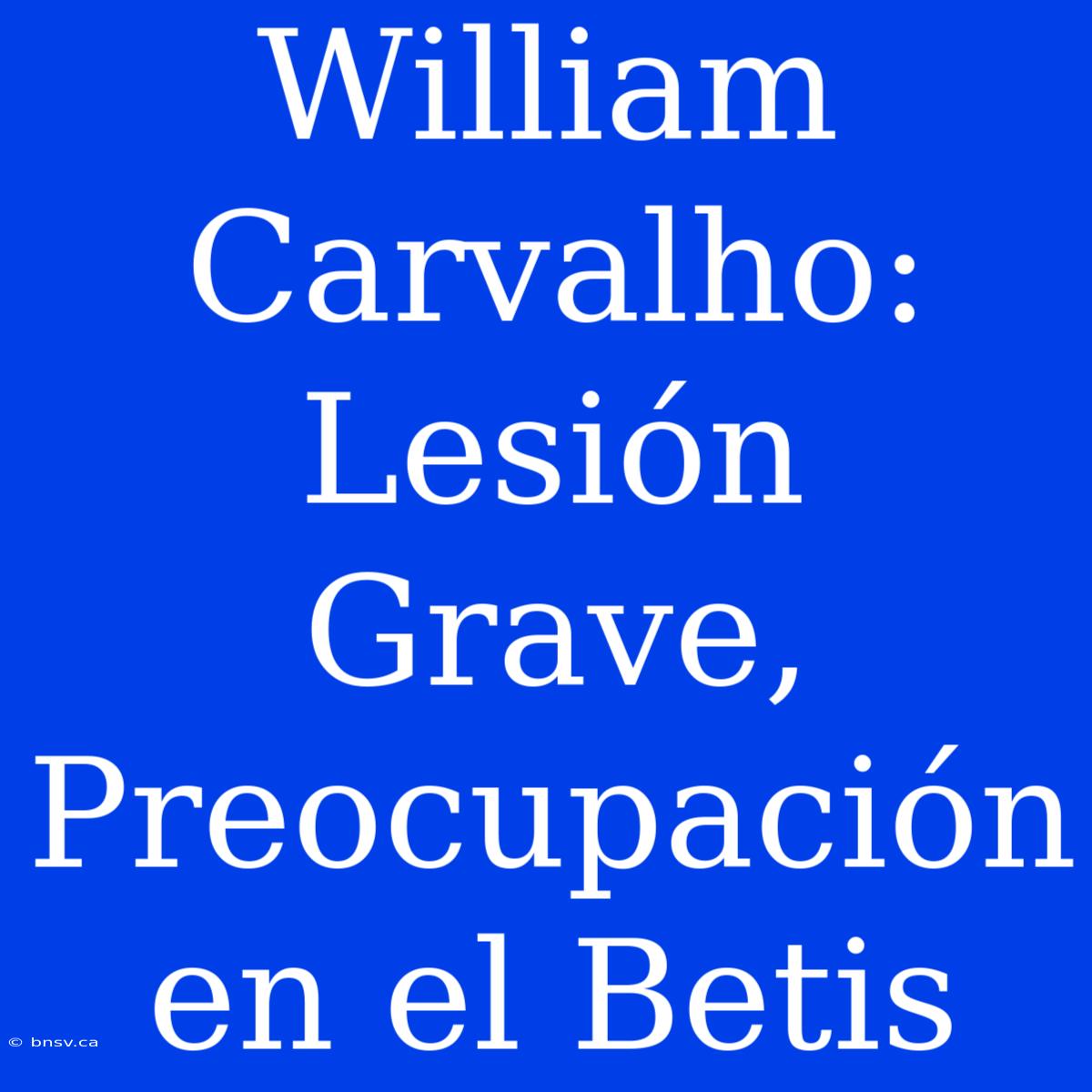 William Carvalho: Lesión Grave, Preocupación En El Betis