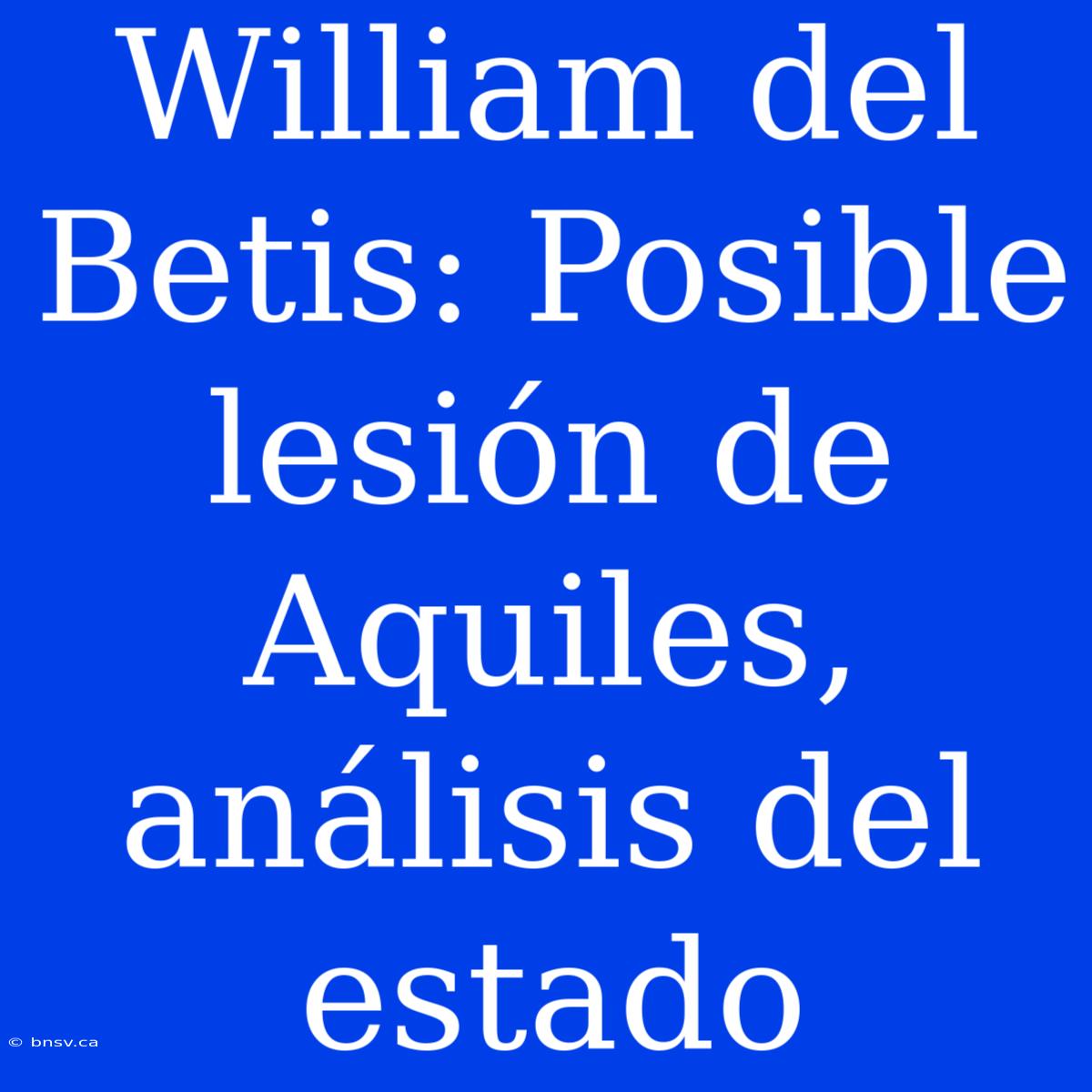 William Del Betis: Posible Lesión De Aquiles, Análisis Del Estado