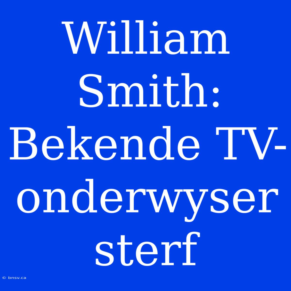 William Smith: Bekende TV-onderwyser Sterf