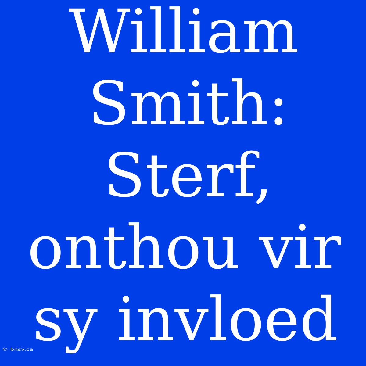 William Smith: Sterf, Onthou Vir Sy Invloed