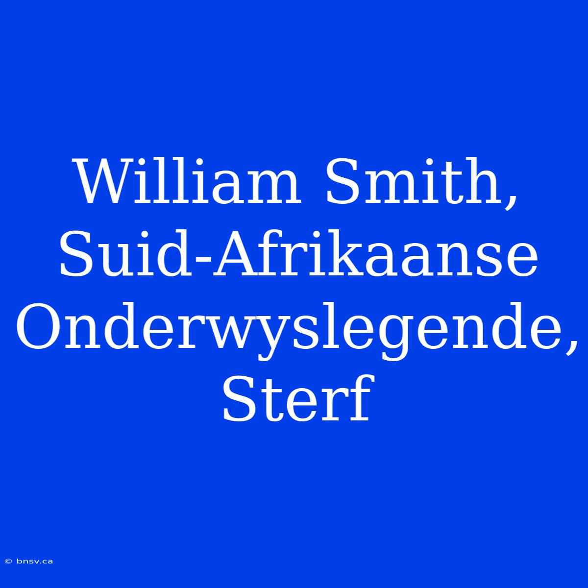 William Smith, Suid-Afrikaanse Onderwyslegende, Sterf