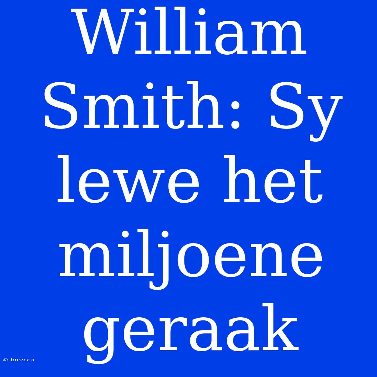 William Smith: Sy Lewe Het Miljoene Geraak