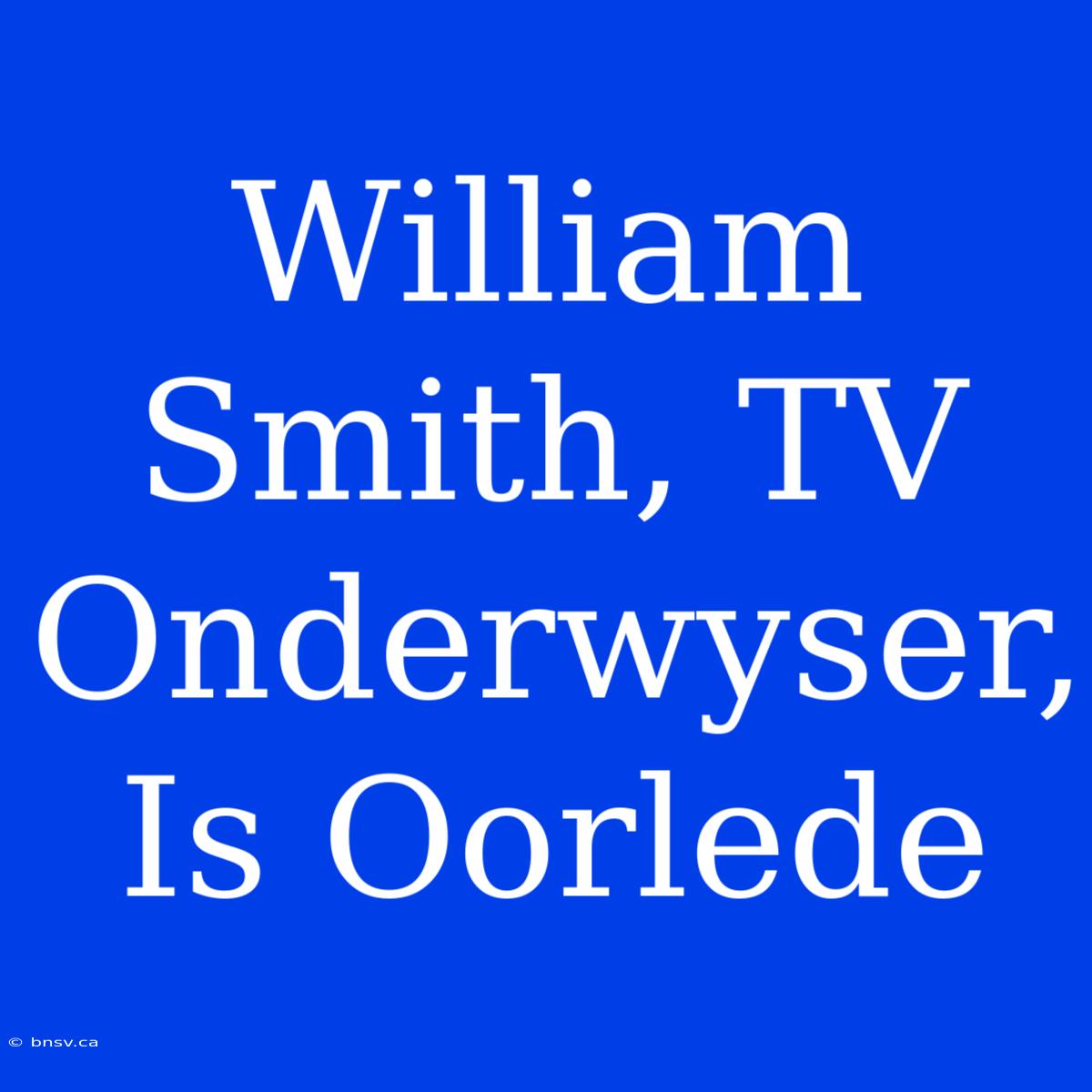 William Smith, TV Onderwyser, Is Oorlede