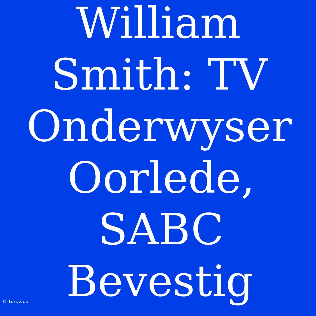 William Smith: TV Onderwyser Oorlede, SABC Bevestig