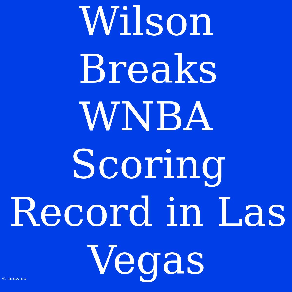 Wilson Breaks WNBA Scoring Record In Las Vegas