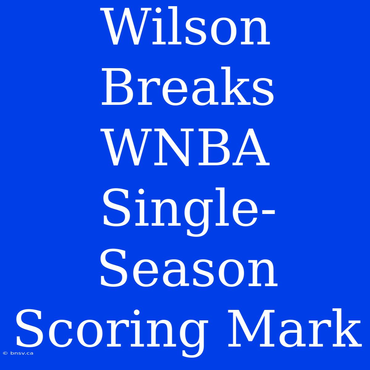 Wilson Breaks WNBA Single-Season Scoring Mark