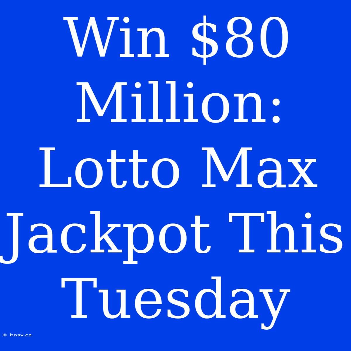 Win $80 Million: Lotto Max Jackpot This Tuesday