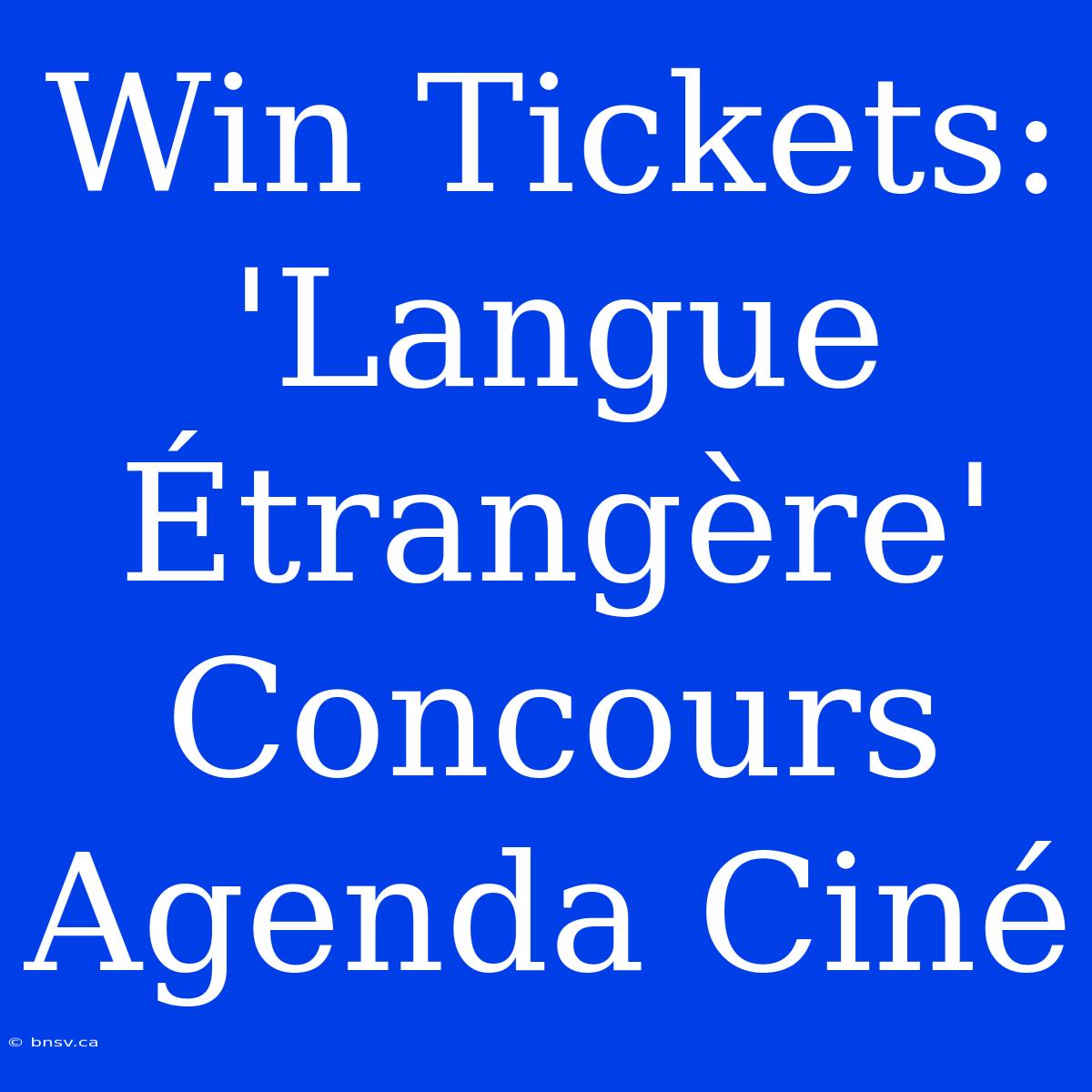 Win Tickets: 'Langue Étrangère' Concours Agenda Ciné