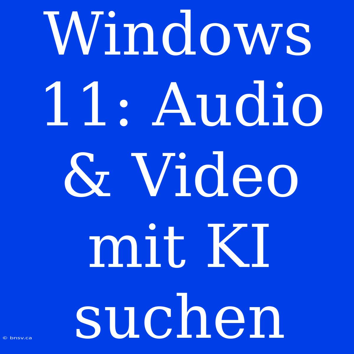 Windows 11: Audio & Video Mit KI Suchen