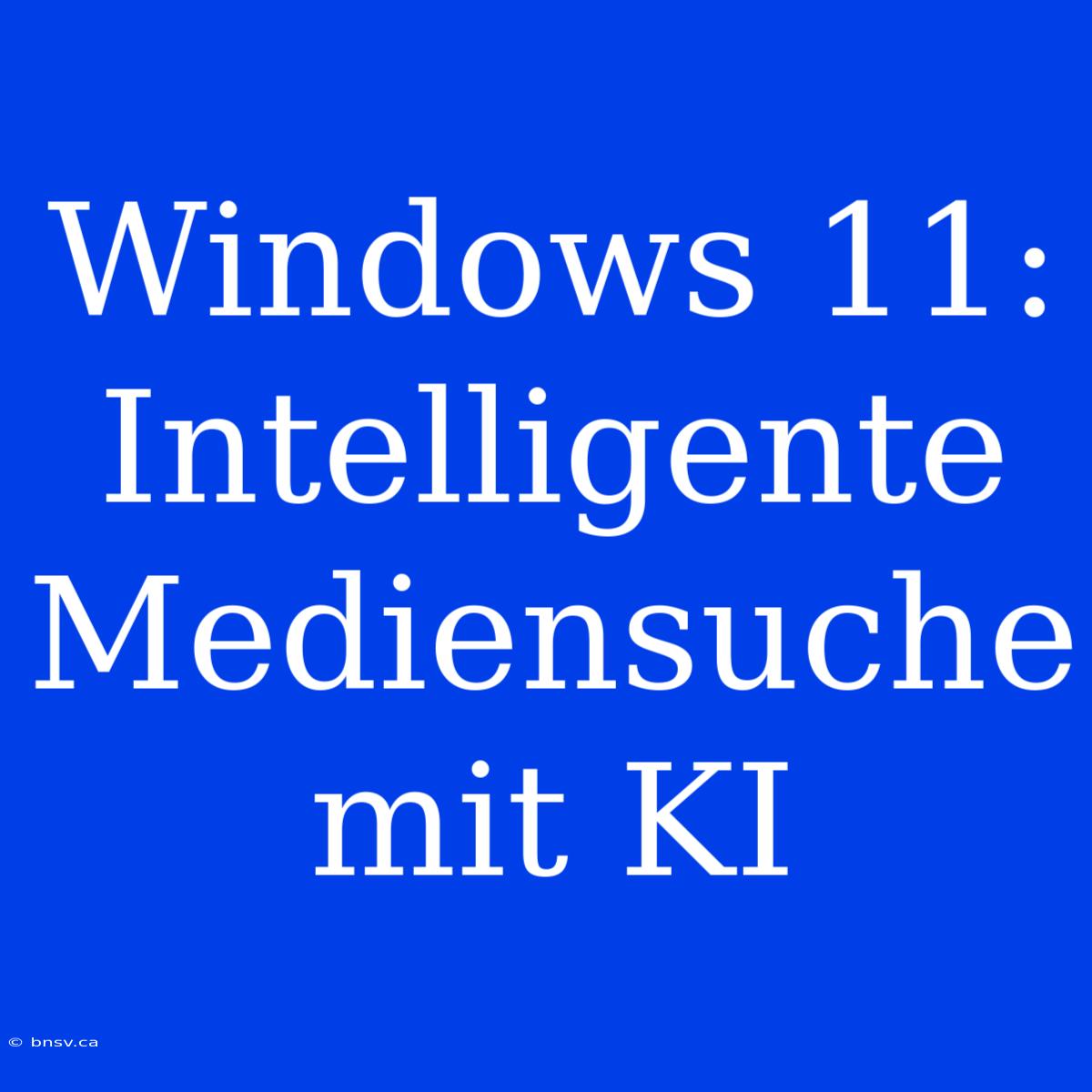 Windows 11: Intelligente Mediensuche Mit KI