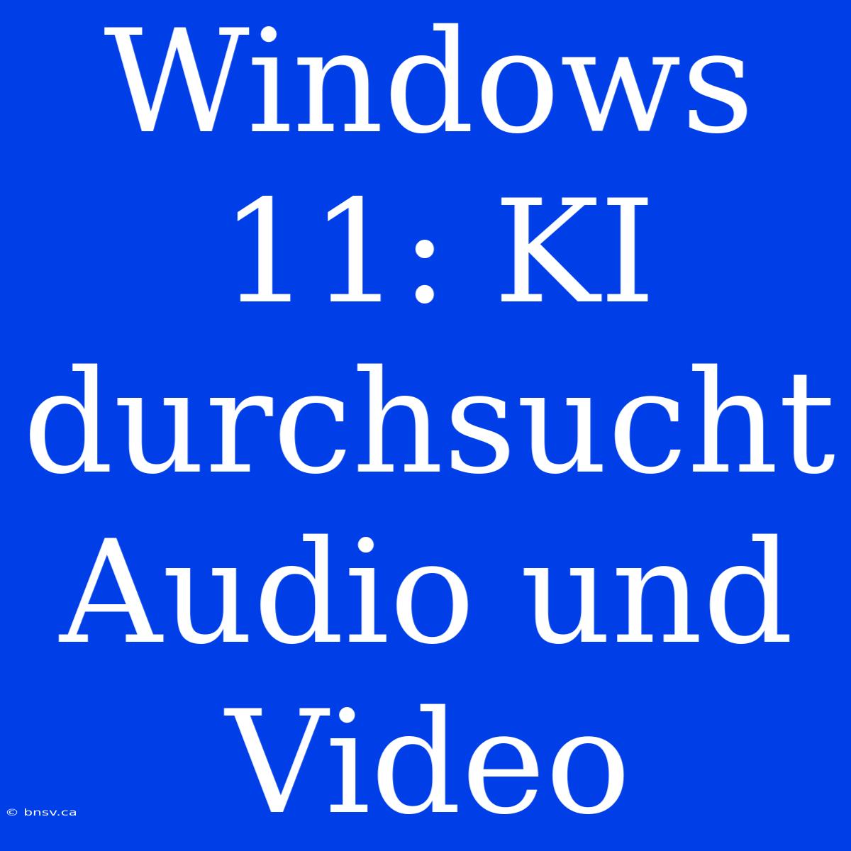 Windows 11: KI Durchsucht Audio Und Video