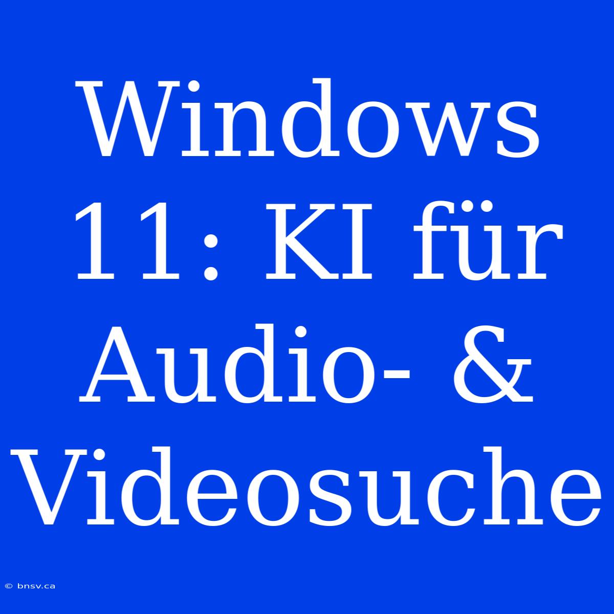 Windows 11: KI Für Audio- & Videosuche