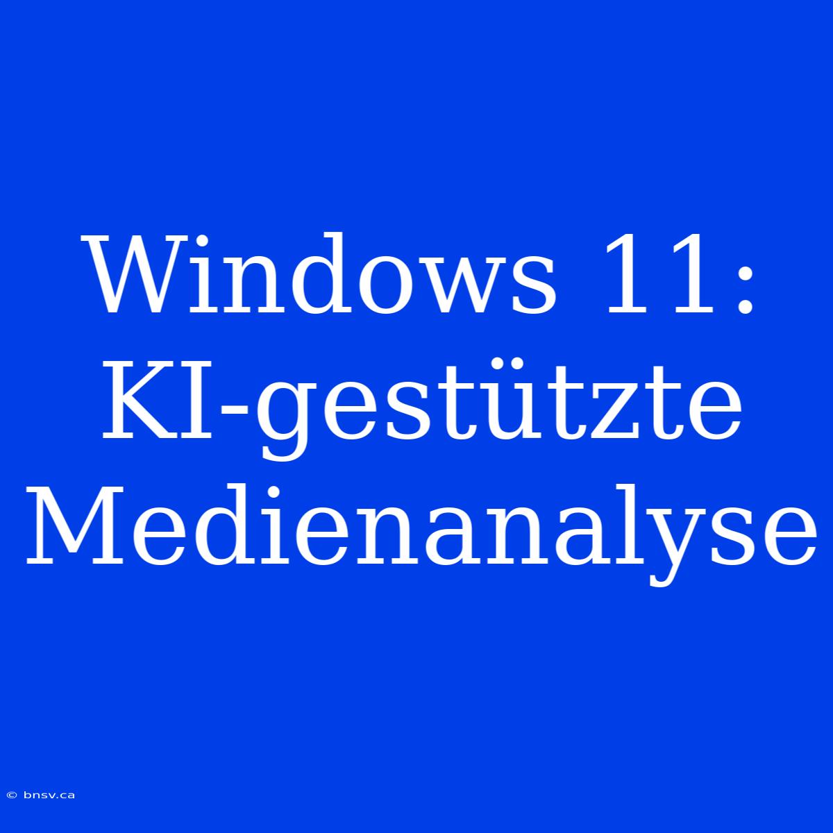 Windows 11: KI-gestützte Medienanalyse