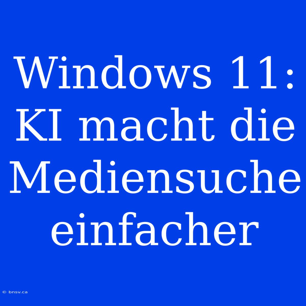 Windows 11: KI Macht Die Mediensuche Einfacher