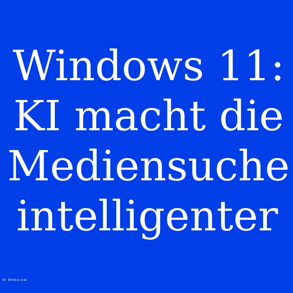 Windows 11: KI Macht Die Mediensuche Intelligenter