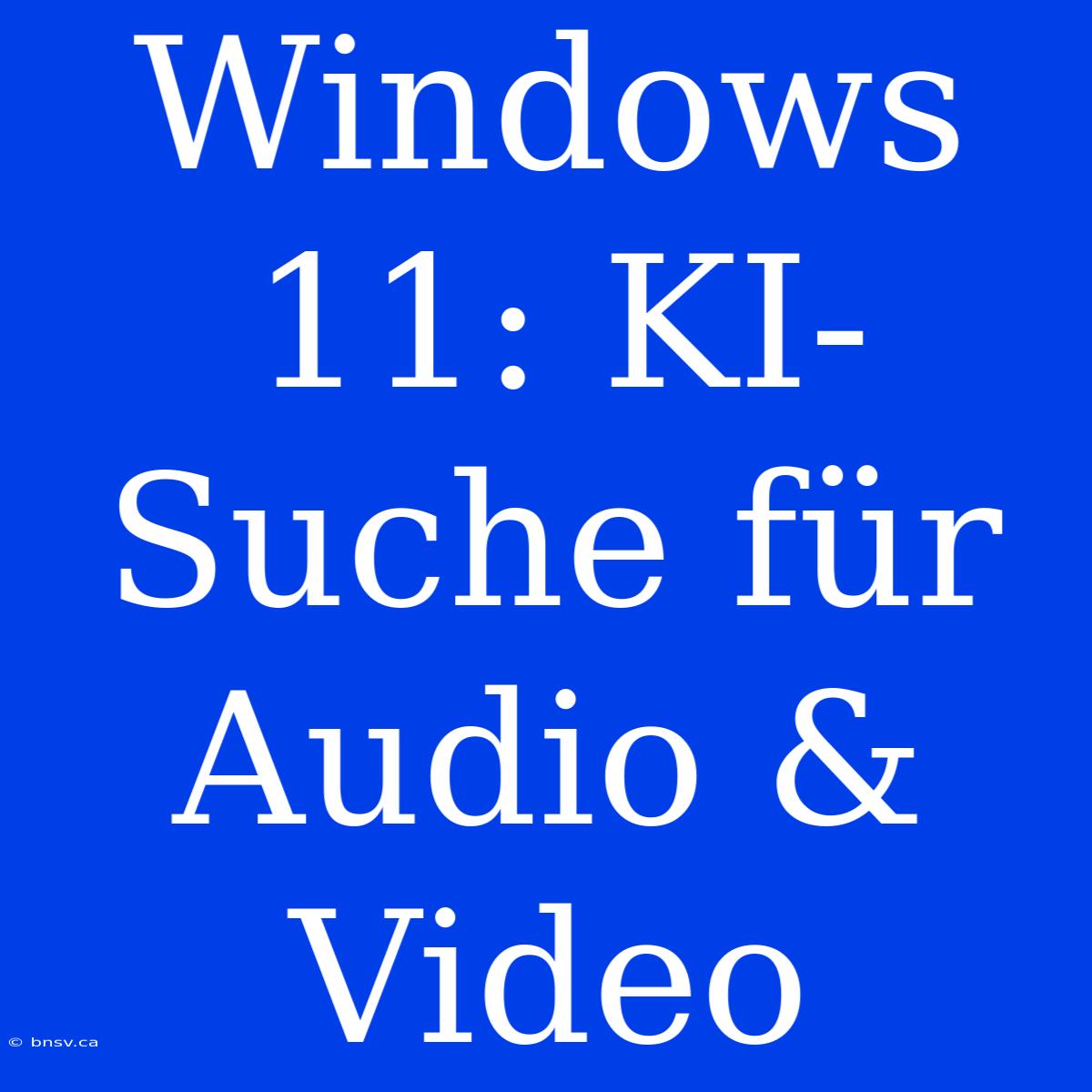 Windows 11: KI-Suche Für Audio & Video