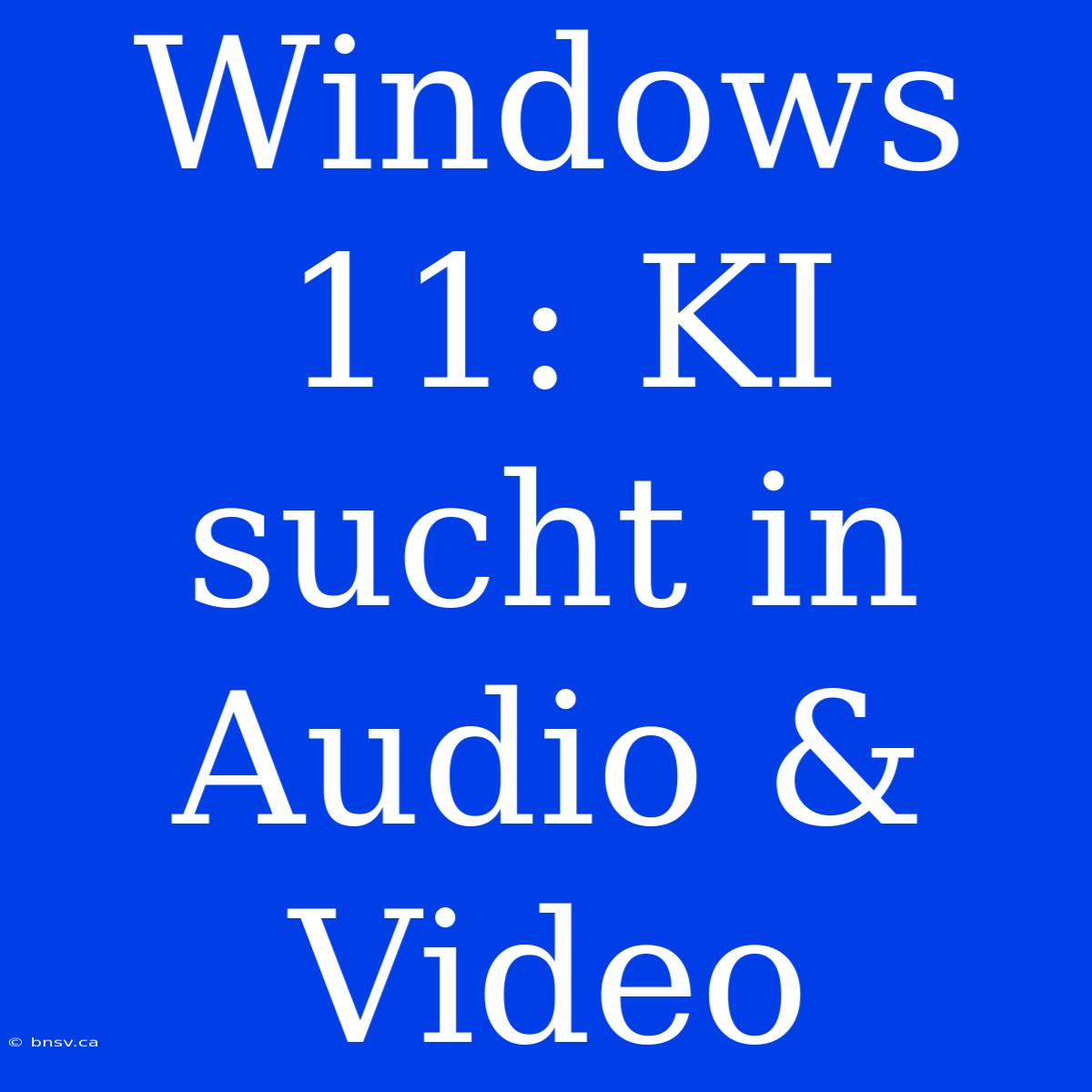 Windows 11: KI Sucht In Audio & Video