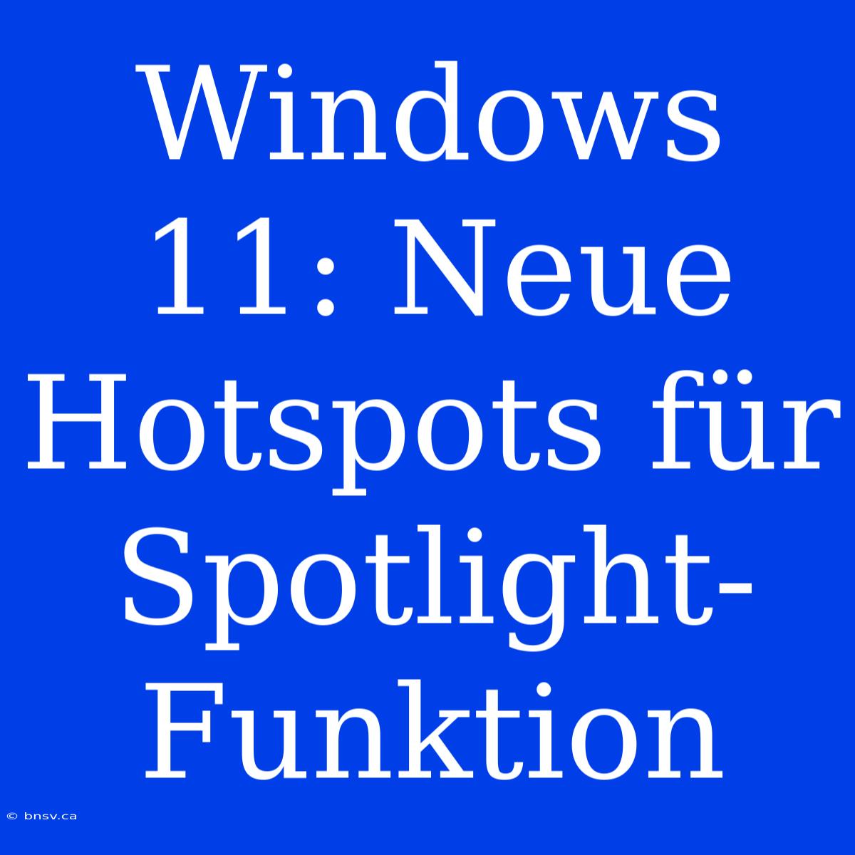 Windows 11: Neue Hotspots Für Spotlight-Funktion