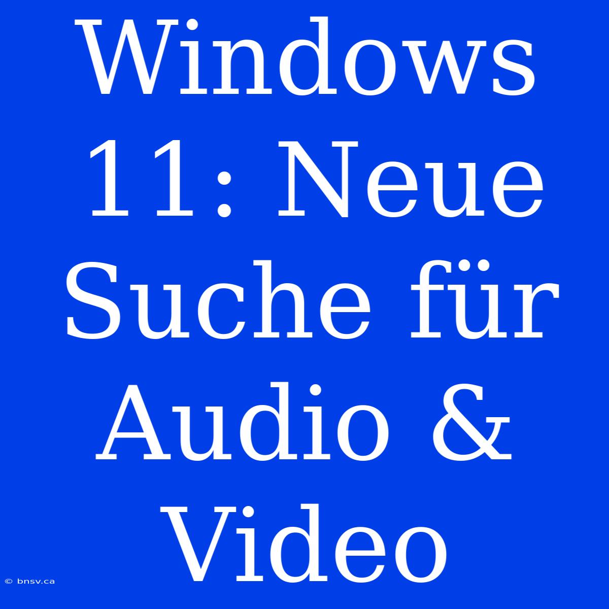 Windows 11: Neue Suche Für Audio & Video