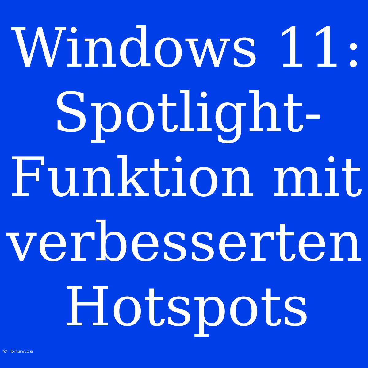 Windows 11: Spotlight-Funktion Mit Verbesserten Hotspots