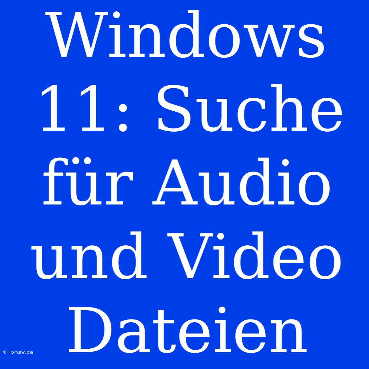 Windows 11: Suche Für Audio Und Video Dateien