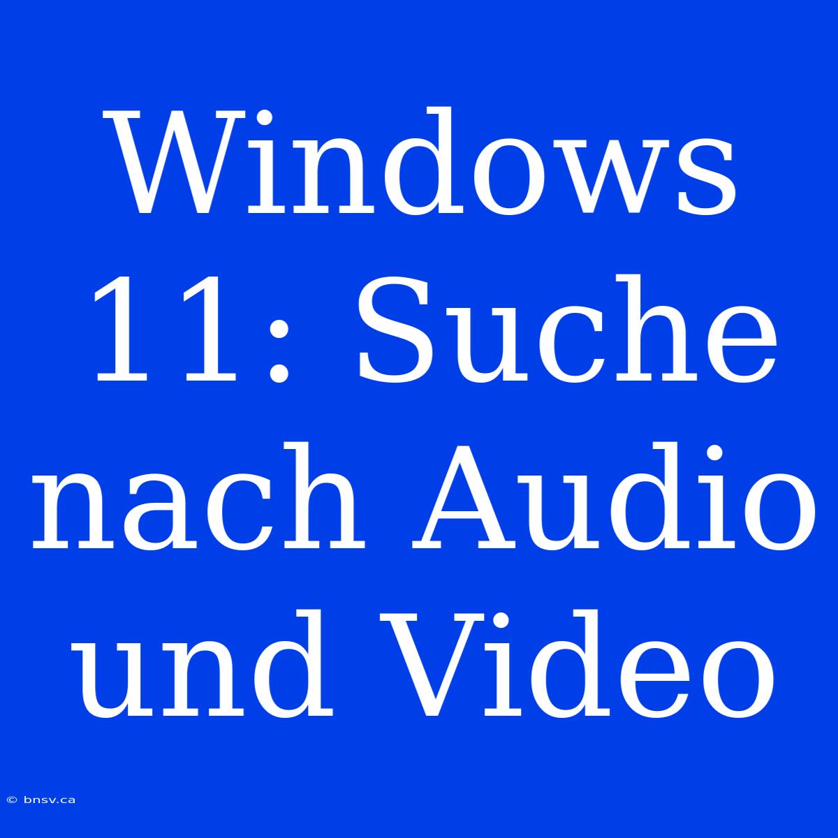 Windows 11: Suche Nach Audio Und Video