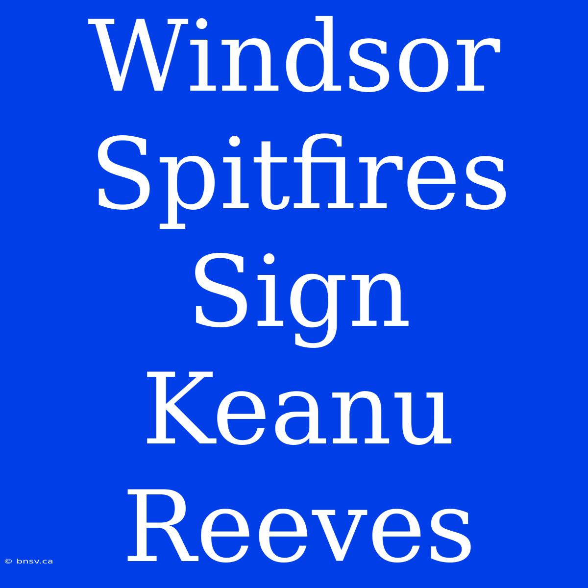 Windsor Spitfires Sign Keanu Reeves