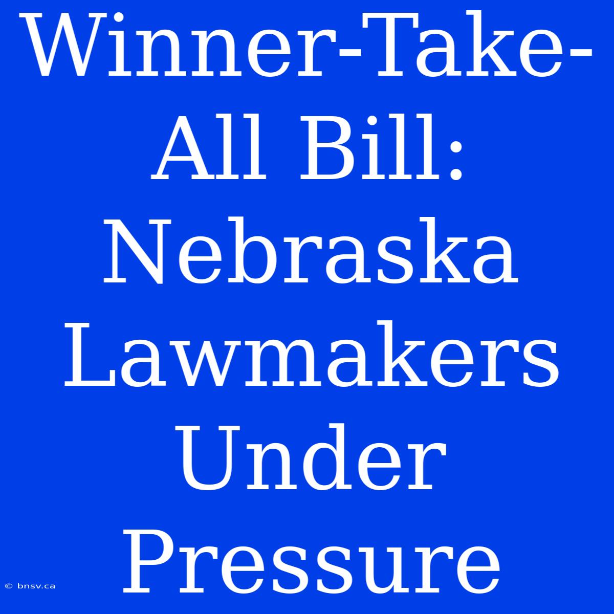 Winner-Take-All Bill: Nebraska Lawmakers Under Pressure