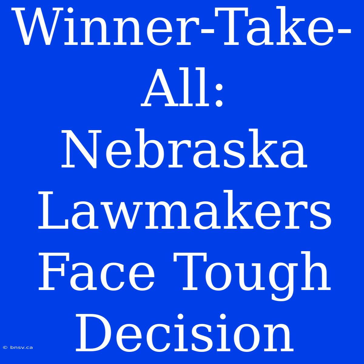 Winner-Take-All: Nebraska Lawmakers Face Tough Decision