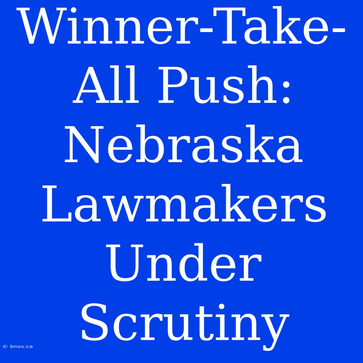 Winner-Take-All Push: Nebraska Lawmakers Under Scrutiny